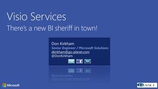 Copyright© 2012 Microsoft Corporation
Visio Services
There’s a new BI sheriff in town!
Don Kirkham
Senior Engineer / Microsoft Solutions
dkirkham@go-planet.com
@DonKirkham
 