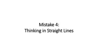 Mistake 4:
Thinking in Straight Lines
 