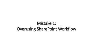 Mistake 1:
Overusing SharePoint Workflow
 