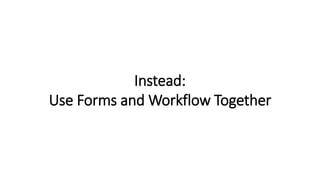 Instead:
Use Forms and Workflow Together
 