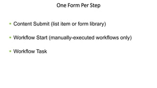 One Form Per Step
 Content Submit (list item or form library)
 Workflow Start (manually-executed workflows only)
 Workflow Task
 