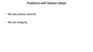 Problems with Master-Detail
 No two-phase commit
 No set integrity
 