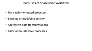 Bad Uses of SharePoint Workflow
 Transaction-oriented processes
 Blocking or modifying activity
 Aggressive data transformations
 Calculation-intensive processes
 