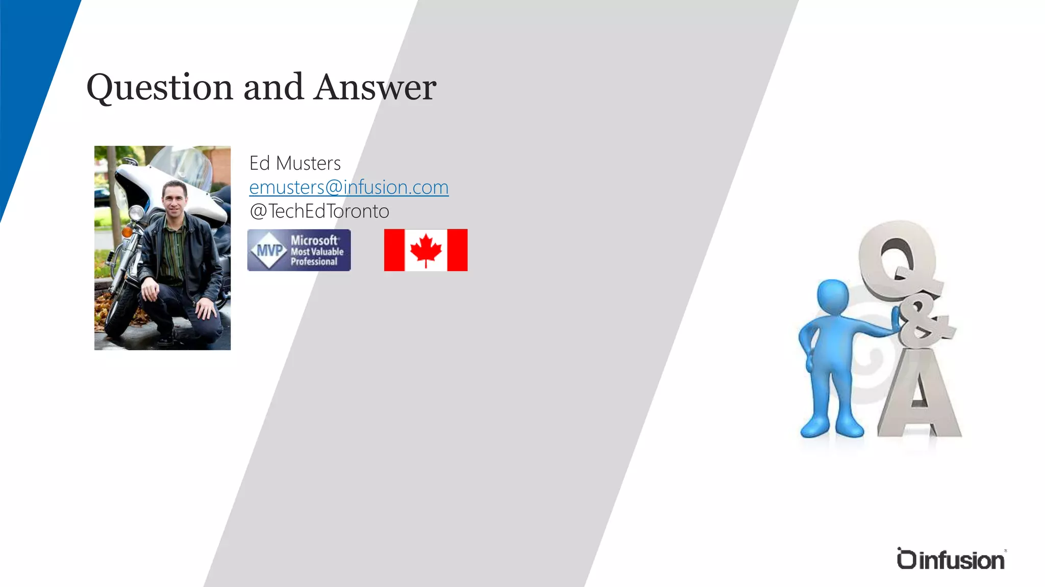Question and Answer 
Ed Musters 
emusters@infusion.com 
@TechEdToronto 
 