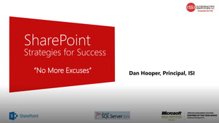 SharePoint
Strategies for Success
“No More Excuses” Dan Hooper, Principal, ISI
 