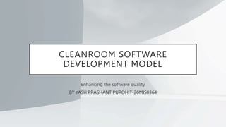 CLEANROOM SOFTWARE
DEVELOPMENT MODEL
Enhancing the software quality
BY YASH PRASHANT PUROHIT-20MIS0364
 