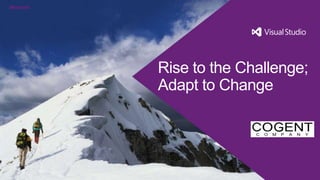 Rise to the Challenge;
Adapt to Change
 