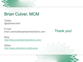 Thank you!
Brian Culver, MCM
Twitter:
@spbrianculver
E-mail:
brian.culver(at)expertpointsolutions.com
Blog:
http://blog.ex...