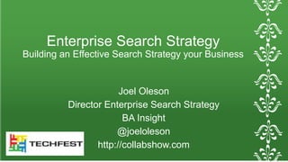 Enterprise Search Strategy 
Building an Effective Search Strategy your Business 
Joel Oleson 
Director Enterprise Search Strategy 
BA Insight 
@joeloleson 
http://collabshow.com 
 