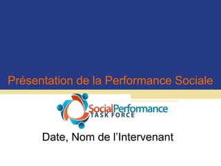 Présentation de la Performance Sociale Date, Nom de l’Intervenant 