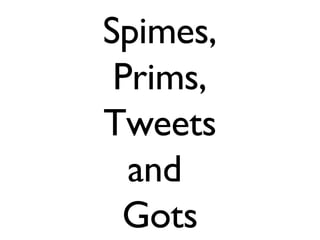 Spimes, Prims, Tweets and  Gots 