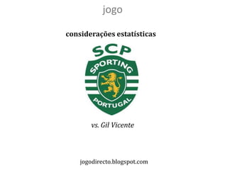jogo

considerações estatísticas




       vs. Gil Vicente



    jogodirecto.blogspot.com
 