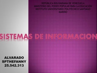 REPÚBLICA BOLIVARIANA DE VENEZUELA
MINISTERIO DEL PODER POPULAR PARA LA EDUCACIÓN
INSTITUTO UNIVERSITARIO POLITÉCNICO SANTIAGO
MARIÑO
ALVARADO
SPTHEFANNY
25.542.313
 