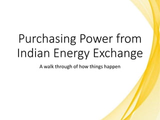 Purchasing Power from
Indian Energy Exchange
A walk through of how things happen
 