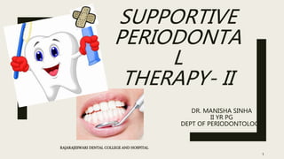 SUPPORTIVE
PERIODONTA
L
THERAPY- II
DR. MANISHA SINHA
II YR PG
DEPT OF PERIODONTOLOGY
1
RAJARAJESWARI DENTAL COLLEGE AND HOSPITAL
 