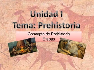 Concepto de Prehistoria
Etapas
 