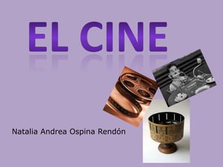 El cine  Natalia Andrea Ospina Rendón 