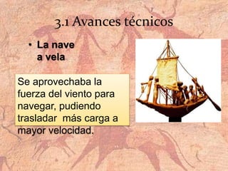 3.1 Avances técnicos
• La nave
a vela
Se aprovechaba la
fuerza del viento para
navegar, pudiendo
trasladar más carga a
mayor velocidad.
 