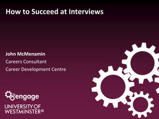 How to Succeed at Interviews
John McMenamin
Careers Consultant
Career Development Centre
 