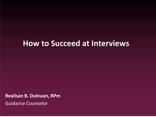How to Succeed at Interviews
Realisan B. Dulnuan, RPm
Guidance Counselor
 