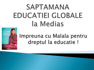 Impreuna cu Malala pentru
dreptul la educatie !
 