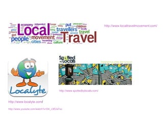 http://www.localtravelmovement.com/ http://www.localyte.com / http://www.youtube.com/watch?v=D4_c3E2aTxo http://www.spottedbylocals.com/ 
