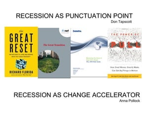 RECESSION AS PUNCTUATION POINT Don Tapscott  RECESSION AS CHANGE ACCELERATOR Anna Pollock 