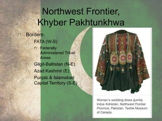 Northwest Frontier,
Khyber Pakhtunkhwa
Borders:
FATA (W-S)
Federally
Administered Tribal
Areas
Gilgit-Baltistan (N-E)
Azad Kashmir (E)
Punjab & Islamabad
Capital Territory (S-E)
 