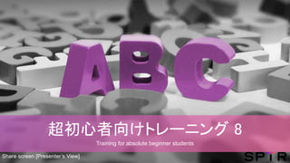 超初心者向けトレーニング 8
Training for absolute beginner students
Share screen [Presenter’s View]
 