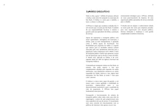 8                                                                                                            9



    SUMÁRIO EXECUTIVO
    SUMÁRIO EXECUTIVO


    Todos os dias, quase 7 milhões de pessoas utilizam      extremamente estratégico para a SPTrans, alinhado
    o ônibus como meio de transporte no município de        ao novo posicionamento da empresa, de uma
    São Paulo. O ônibus é o meio para o trabalho, o         organização pública prestadora de serviço orientada
    lazer, a cultura e a educação.                          para o cidadão.

    A SPTrans é o órgão que coordena o trabalho dos 15      O desafio está em adaptar o conhecimento voltado
    mil veículos que circulam por São Paulo. É também       na maior parte das vezes para empresas privadas,
    de sua responsabilidade fiscalizar o sistema e          para uma organização com atuação pública,
    garantir, junto aos operadores de ônibus, a prestação   diversas limitações à mudanças e com grande
    do serviço.                                             complexidade econômico-financeira.

    Apesar de representar o transporte público com
    maior capilaridade e abrangência do município, o
    ônibus, junto ao trem metropoilitano, é apontado
    como a última opção de locomoção. Sua
    flexibilidade para expansão da malha e o suporte
    que oferece para as atividades urbanas acabam
    ofuscados pelo mau atendimento oferecido para a
    população e pela comparação com o Metrô, o meio
    de transporte público coletivo que apresenta a maior
    taxa de aprovação, que já alcança a marca de 90%.
    A mesma taxa, aplicada ao ônibus, é de 52%,
    segundo dados de 2005 da Agência Nacional dos
    Transportes Públicos.

    A demanda por transporte coletivo em São Paulo, no
    entanto, não pode esperar e não será
    completamente atendida pela expansão da malha
    metroviária, cuja distribuição resume-se ao centro
    expandido da cidade. Soma-se a isso, alguns fatos
    alarmantes. Em São Paulo, já existe 1 carro para
    cada 2 pessoas.

    O ônibus é o único meio capaz de garantir, a um
    menor custo e maior agilidade, a mobilidade no
    município,    imprescindível     para    o    seu
    desenvolvimento sustentável e para a qualidade de
    vida da população. A SPTrans tem papel
    fundamental nesse processo.

    Enxergando o funcionamento do sistema de
    transporte público sobre rodas como uma série de
    engrenagens, o plano de ação proporcionará uma
    nova experiência de uso do serviço. O investimento
    num novo conceito de relacionamento com os
    públicos de interesse é não apenas crucial, mas
 