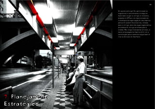 98                                                         99



                  De acordo com o que foi apresentado no
                  diagnóstico e considerando o estágio de
                  maturidade no qual o serviço se encontra,
                  propomos à SPTrans um reposicionamento
                  estratégico da organização de uma empresa
                  pública de caráter funcionalista, voltada
                  para o serviço, para uma organização pública
                  prestadora de serviço orientada para o
                  cidadão. Mais do que transportar pessoas, a
                  maior preocupação da empresa deve ser a
                  contribuição para o aumento da qualidade de
                  vida no município de São Paulo.




7. Planejamento
Estratégico
 