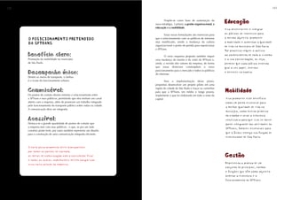 100                                                                                                                                                                    101



                                                                               Propõe-se como base de sustentação da
                                                                        nova estratégia, 3 pilares: a gestão organizacional, a
                                                                                                                                 Educação
                                                                        educação e a mobilidade.
                                                                                                                                 Visa desenvolver e integrar
                                                                               Essas novas formulações são essenciais para       os públicos de interesse para

      O POSICIONAMENTO PRETENDIDO
      O POSICIONAMENTO PRETENDIDO                                       que o relacionamento com os públicos de interesse        o mesmo objetivo: promover

      DA SPTRANS
      DA SPTRANS                                                        seja modificado, sendo a mudança da cultura
                                                                        organizacional o ponto de partida para reposicionar
                                                                                                                                 a mobilidade e aumentar a qualidade
                                                                                                                                 de vida no município de São Paulo.
                                                                        a SPTrans.
                                                                                                                                 Tal processo requer o acesso
      Benefício claro:                                                          O novo esquema proposto também requer            ao conhecimento de todo o sistema
      Promoção da mobilidade no município                               uma mudança da missão e da visão da SPTrans e,           e a sua consolidação, ou seja,
      de São Paulo.                                                     ainda, a revisão dos valores da empresa, de forma        permitir que cada público entenda
                                                                        que essas diretrizes contemplem o novo                   qual o seu papel, direitos
                                                                        posicionamento para o mercado e todos os públicos
      Desempenho único:                                                 de interesse.
                                                                                                                                 e deveres na cadeia.
      Dentre os meios de transporte, o ônibus
      é o ícone do funcionamento urbano.                                         Para a implementação desse plano,
                                                                        propomos desenvolver um projeto piloto em uma
                                                                        região da cidade de São Paulo e traçar os caminhos
      Comunicável:                                                      para que a SPTrans, em médio e longo prazos,             Mobilidade
      Os pontos de contato devem estreitar o relacionamento entre       implemente o que foi elaborado em todo o resto da
      a SPTrans e seus públicos, permitindo que eles tenham um canal    capital.                                                 Visa promover este benefício
      aberto com a empresa, além de promover um trabalho integrado                                                               como um ponto essencial para
      pelo funcionamento do transporte público sobre rodas na cidade.
                                                                                                                                 a melhor qualidade de vida no
      A comunicação deve ser integrada.
                                                                                                                                 município, como direito primeiro
                                                                                                                                 do cidadão e criar a estrutura
      Acessível:                                                                                                                 necessária para que isso se torne
      Destaca-se a grande quantidade de pontos de contato que                                                                    parte integrante das atividades da
      a empresa tem com seus públicos - o que, se por um lado
                                                                                                                                 SPTrans, fatores essenciais para
      constitui ponto forte, por outro também representa um desafio
      para a construção de uma comunicação integrada eficiente.
                                                                                                                                 que o ônibus exerça sua função de
                                                                                                                                 estruturador de São Paulo.


      O novo posicionamento deve transparecer
      por todos os pontos de contato;
      os meios de comunicação com o consumidor final                                                                             Gestão
      e todos os outros stakeholders devem tangibilizar
      essa nova atitude da empresa.                                                                                              Representa a prática de um
                                                                                                                                 conjunto de princípios, normas
                                                                                                                                 e funções que têm como objetivo
                                                                                                                                 ordenar a estrutura e o
                                                                                                                                 funcionamento da SPTrans.
 