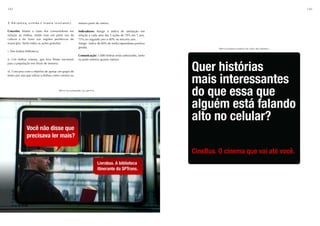 142                                                                                                                                                  143



2. Biblioteca, cinema e teatro itinerantes.           mesmo parte do roteiro.

Conceito: Mudar a visão dos consumidores em           Indicadores: Atingir o índice de satisfação em
relação ao ônibus, sendo esse um porta voz da         relação a cada uma das 3 ações de 70% em 1 ano,
cultura e do lazer nas regiões periféricas do         75% no segundo ano e 80% no terceiro ano.
município. Serão todas as ações gratuitas:            Atingir índice de 80% de mídia espontânea positiva
                                                      gerada.                                              Adesivo para a parte de trás dos bancos
i. Três ônibus biblioteca;
                                                      Comunicação: 1.000 ônibus serão adesivados, tanto
ii. Um ônibus cinema, que leva filmes nacionais       na parte externa quanto interna.
para a população nos finais de semana;

iii. Concurso com o objetivo de apoiar um grupo de
teatro por ano que utilize o ônibus como cenário ou




                                       Adesivo colocado na janela
 