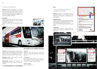 150                                                                                                                                                                                                151



5. Parceria com Poupa Tempo                                                                                Ações
                                                                                                           Ações

Conceito: Estabelecer uma parceria com o Poupa                                                             7. Consolidar a SPTrans como fonte de
Tempo móvel para este disponibilizar seus serviços                                                         informação de credibilidade
nos Terminais de ônibus. Dessa forma, os Terminais
serão espaços para a promoção da cidadania e não                                                           Conceito: Aumentar a acessibilidade, tornar as
apenas um ambiente de passagem, alinhado com o                                                             informações mais claras e os pontos de contato
conceito do cidadão em trânsito.                                                                           efetivos por meio de ações de reestruturação de
                                                                                                           cada um deles.
Indicadores:
Atingir o índice de satisfação em relação ao serviço                                                       Indicadores gerais:
disponibilizado de 70% em 1 ano, 75% no segundo                                                            Atingir o índice de satisfação e efetividade em relação
ano e 80% no terceiro ano.                                                                                 a cada ponto de contato proposto de 70% em 1 ano,
Atingir índice de 80% de mídia espontânea positiva                                                         75% no segundo ano e 80% no terceiro ano.
gerada.                                                                                                    Atingir índice de 80% de mídia espontânea positiva
                                                                                                           gerada.

                                                                                                           Comunicação:
                                                                                                           - Sinalização de itinerário e mapa da região em
                                                                                                           pontos e terminais de fácil visualização e auto-
                                                                                                           explicativos.

                                                                                                                                                                Ponto hoje

                                                                                                                                                                             Ponto com nova sinalização




6.     Cobrador por um dia                             EM AGENTE DO SEU PRÓPRIO PERCURSO
                                                       EM AGENTE DO SEU PRÓPRIO PERCURSO

Conceito: Levar pessoas públicas, como jornalistas,    Objetivo
                                                       Objetivo
artistas, políticos e esportistas para passarem pela   Ampliar a eficácia dos pontos de contato para
experência de serem cobradores por um dia e            transformar o consumidor em agente do seu próprio
divulgar essa ação no Jornal SPTV da rede Globo.       percurso.

Indicadores: Atingir índice de 80% de mídia            Justificativa
                                                       Justificativa
espontânea positiva gerada.                            Os pontos de contato existentes são ineficazes e
                                                       sem credibilidade. Deve-se torná-los efetivos e
Comunicação: Assessoria de imprensa, site,             acessíveis para atingir o objetivo proposto.
intranet, Jornal do Ônibus e Jornal do motorista e
cobrador.                                              Público atingido
                                                       Público atingido
                                                       Heavy e medium users
2.2 TRANSFORMAÇÃO DO CONSUMIDOR
2.2 TRANSFORMAÇÃO DO CONSUMIDOR
 
