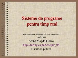Sisteme de programe
pentru timp real
Universitatea “Politehnica” din Bucuresti
2007-2008

Adina Magda Florea
http://turing.cs.pub.ro/sptr_08
si curs.cs.pub.ro

 