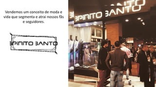 Vendemos um conceito de moda e
vida que segmenta e atrai nossos fãs
e seguidores.
 
