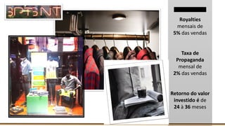 Royalties
mensais de
5% das vendas
Taxa de
Propaganda
mensal de
2% das vendas
Retorno do valor
investido é de
24 à 36 meses
 