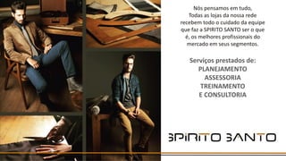Nós pensamos em tudo,
Todas as lojas da nossa rede
recebem todo o cuidado da equipe
que faz a SPIRITO SANTO ser o que
é, os melhores profissionais do
mercado em seus segmentos.
Serviços prestados de:
PLANEJAMENTO
ASSESSORIA
TREINAMENTO
E CONSULTORIA
 