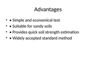 Advantages
• • Simple and economical test
• • Suitable for sandy soils
• • Provides quick soil strength estimation
• • Widely accepted standard method
 