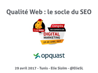 Elie Sloïm
@ElieSL
Qualité Web : le socle du SEO
29 avril 2017 - Tunis - Elie Sloïm - @ElieSL
Intitulé de conférence
 