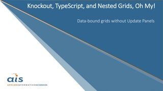 Knockout, TypeScript, and Nested Grids, Oh My!
Data-bound grids without Update Panels
 