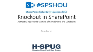 Knockout in SharePoint
A (Mostly) Real-World Example of Components and Datatables
Sam Larko
 