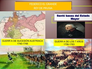 FEDERICO EL GRANDE
REY DE PRUSIA
Sentó bases del Estado
Sentó bases del Estado
Mayor
Mayor
GUERR A DE LOS 7 AÑOS
1756-1763
GUERR A DE SUCESIÓN AUSTRIACA
1740-1748
 