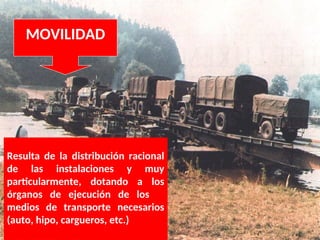 Resulta de la distribución racional
de las instalaciones y muy
particularmente, dotando a los
órganos de ejecución de los
medios de transporte necesarios
(auto, hipo, cargueros, etc.)
MOVILIDAD
 