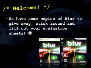 /* Welcome! */We have some copies of Blur to give away, stick around and fill out your evaluation sheets! Part I (w/ Steven Tovey):What is SPU Assisted Rendering?Case StudiesCar Damage