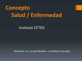 Concepto
Salud / Enfermedad
Docentes: Lic. Acosta Nicolas – Lic.Aldana Corvalan
Instituto CETED
 