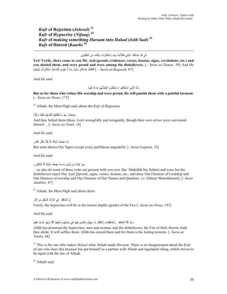 Kufr, Eemaan, Takfeer and
                                                                               ‘Ruling by Other Than What Allaah Revealed’.


      Kufr of Rejection (Juhood) 23
      Kufr of Hypocrisy (Nifaaq) 24
      Kufr of making something Haraam into Halaal (Istih’laal) 25
      Kufr of Hatred (Kaarh) 26

                                                    ‫َﺑﻠﹶﻰ ﻗﺪ ﺟَﺎﺀْﺗﻚ ﺀَﺍﻳَﺎﺗِﻲ ﻓﻜﺬْﺑﺖ ِﺑﻬَﺎ ﻭَﺍﺳﺘﻜﺒﺮﺕ ﻭ ﹸﻨﺖ ﻣﻦ ﺍﹾﻟﻜﹶﺎﻓﺮِﻳﻦ‬
                                                    َ ِ َ ِ َ ْ ‫َْ ﹾَ ْ َ َﻛ‬             َ ‫ﹶ ﹶﱠ‬           َ َ ْ‫ﹶ‬
Yes! Verily, there came to you My Ayât (proofs, evidences, verses, lessons, signs, revelations, etc.) and
you denied them, and were proud and were among the disbelievers. [– Surat az-Zumar, 59] And He
said, ‫ – [ ﹶﺃﻓﻜﻠﻤَﺎ ﺟَﺎﺀﻛﻢ ﺭ ُﻮ ﹲ ِﺑﻤَﺎ ﻟﹶﺎ َﺗﻬﻮَﻯ ﹶﺃْﻧ ﹸ ُ ﹸﻢ ﺍﺳﺘﻜﺒﺮُﺗﻢ‬Surat al-Baqarah, 87]
      ْ ْ َ‫ﻔﺴﻜ ُ َْ ﹾ‬          ْ             ‫َ ﹸ ْ َﺳ ﻝ‬         ‫ﹶ ﹸﱠ‬

And He said:

                                  ‫ﻭﹶﺃ ﱠﺎ ﺍﱠﻟﺬِﻳﻦ ﺍﺳﺘﻨﻜ ﹸﻮﺍ ﻭَﺍﺳﺘﻜﺒ ُﻭﺍ ﻓُﻌﺬُ ُﻢ ﻋﺬﹶﺍﺑًﺎ ﹶﺃﻟِﻴﻤًﺎ‬
                                                 َ ْ ‫َْ ﹾَﺮ ﹶﻴ َ ﱢﺑﻬ‬      ‫َ َْ ْ ﹶﻔ‬        ‫َﻣ‬
But as for those who refuse His worship and were proud, He will punish them with a painful torment.
[– Surat an-Nisaa, 173]
23
     Allaah, the Most High said, about the Kufr of Rejection:

‫ﺍ‬ ‫ﻭﺟﺤﺪُﻭﺍ ِﺑﻬَﺎ ﻭَﺍﺳَﺘْﻴﻘَﻨْﺘﻬَﺎ ﹶﺃْﻧ ﹸ ُ ُﻢ ﻇﻠﻤًﺎ ﻭﻋﻠ‬
 ‫ﻔﺴﻬ ْ ﹸ ﹾ َ ُﹸﻮ‬                ‫ْ ﹶ‬                 َََ
And they belied them (those Ayât) wrongfully and arrogantly, though their own selves were convinced
thereof… [- Surat an-Naml, 14]

And He said:

‫ﻭﻣَﺎ َﻳﺠﺤ ُ ﺑِﺂﻳَﺎِﺗﻨَﺎ ِﺇﱠﺎ ﻛ ﱡ ﺧﱠﺎﺭ ﻛ ﹸﻮﺭ‬
ٍ ‫ﻟ ﹸﻞ َﺘ ٍ ﹶﻔ‬                  ‫َ ْ َﺪ‬
But none denies Our Signs except every perfidious ungrateful. [- Surat Luqman, 32]

And He said:

‫ﻭﻣﻦ ﻫﺆﻟﹶﺎﺀ ﻣﻦ ُﺆﻣ ُ ِﺑﻪ ﻭﻣَﺎ َﻳﺠﺤ ُ ﺑِﺂﻳَﺎِﺗﻨَﺎ ِﺇﱠﺎ ﺍﹾﻟﻜﹶﺎﻓ ُﻭﻥ‬
‫ﻟ ِﺮ ﹶ‬                       ‫َ ِ ْ َ ُ ِ َ ْ ﻳ ْ ِﻦ ِ َ ْ َ ﺪ‬
…as also do some of these (who are present with you now like 'Abdullâh bin Salâm) and none but the
disbelievers reject Our Ayât [(proofs, signs, verses, lessons, etc., and deny Our Oneness of Lordship and
Our Oneness of worship and Our Oneness of Our Names and Qualities: i.e. Islâmic Monotheism)]. [- Surat
Anakbut, 47]
24
     Allaah, the Most High said about them:

‫ِﺇ ﱠ ﺍﹾﻟﻤﻨَﺎﻓﻘﲔ ﻓِﻲ ﺍﻟﺪﺭﻙ ﺍﹾﻟﺄﺳﻔﻞ ﻣﻦ ﺍﻟﱠﺎﺭ‬
ِ ‫ﱠ ْ ِ ﹶ ْﹶ ِ ِ َ ﻨ‬       َ ِِ ُ ‫ﻥ‬
Verily, the hypocrites will be in the lowest depths (grade) of the Fire [- Surat an-Nisaa, 145]

And He said:

‫ﻭﻋﺪ ﺍﻟﻠﻪ ﺍﹾﻟﻤﻨَﺎﻓﻘﲔ ﻭَﺍﹾﻟ َُﺎﻓﻘﹶﺎﺕ ﻭَﺍﹾﻟﻜ ﱠﺎﺭ ﻧَﺎﺭ ﺟﻬﱠﻨﻢ ﺧَﺎِﻟﺪِﻳﻦ ﻓِﻴﻬَﺎ ﻫﻲ ﺣﺴُ ُﻢ ﻭﹶﻟﻌَﻨ ُ ُ ﺍﻟﻠﻪ ﻭﹶﻟ ُﻢ ﻋﺬﹶﺍﺏ ﻣﻘِﻴﻢ‬
ٌ ُ ٌ َ ْ ‫ِ َ َ ْﺒ ﻬ ْ َ َ ﻬ ﻢ ﱠ ُ َ ﻬ‬              َ         َ َ َ َ َ ‫َ َ َ ﱠ ُ ُ ِ ِ َ ﻤﻨ ِ ِ ﹸﻔ‬
Allâh has promised the hypocrites; men and women, and the disbelievers, the Fire of Hell, therein shall
they abide. It will suffice them. Allâh has cursed them and for them is the lasting torment. [- Surat at-
Tauba, 68]
25
  This is the one who makes Halaal what Allaah made Haraam. There is no disagreement about the Kufr
of one who does this because has put himself as a partner with Allaah and legislated ruling, which strives to
be equal with the law of Allaah.
26
     Allaah said:



A Decisive Refutation of www.salafipublications.com                                                                      20
 