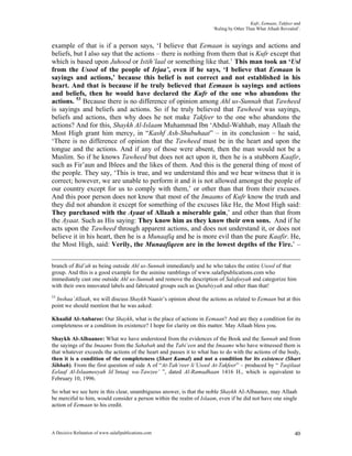 Kufr, Eemaan, Takfeer and
                                                                      ‘Ruling by Other Than What Allaah Revealed’.


example of that is if a person says, ‘I believe that Eemaan is sayings and actions and
beliefs, but I also say that the actions – there is nothing from them that is Kufr except that
which is based upon Juhood or Istih’laal or something like that.’ This man took an ‘Usl
from the Usool of the people of Irjaa’, even if he says, ‘I believe that Eemaan is
sayings and actions,’ because this belief is not correct and not established in his
heart. And that is because if he truly believed that Eemaan is sayings and actions
and beliefs, then he would have declared the Kufr of the one who abandons the
actions. 53 Because there is no difference of opinion among Ahl us-Sunnah that Tawheed
is sayings and beliefs and actions. So if he truly believed that Tawheed was sayings,
beliefs and actions, then why does he not make Takfeer to the one who abandons the
actions? And for this, Shaykh Al-Islaam Muhammad Ibn ‘Abdul-Wahhab, may Allaah the
Most High grant him mercy, in “Kashf Ash-Shubuhaat” – in its conclusion – he said,
‘There is no difference of opinion that the Tawheed must be in the heart and upon the
tongue and the actions. And if any of those were absent, then the man would not be a
Muslim. So if he knows Tawheed but does not act upon it, then he is a stubborn Kaafir,
such as Fir’aun and Iblees and the likes of them. And this is the general thing of most of
the people. They say, ‘This is true, and we understand this and we bear witness that it is
correct; however, we are unable to perform it and it is not allowed amongst the people of
our country except for us to comply with them,’ or other than that from their excuses.
And this poor person does not know that most of the Imaams of Kufr know the truth and
they did not abandon it except for something of the excuses like He, the Most High said:
They purchased with the Ayaat of Allaah a miserable gain,’ and other than that from
the Ayaat. Such as His saying: They know him as they know their own sons. And if he
acts upon the Tawheed through apparent actions, and does not understand it, or does not
believe it in his heart, then he is a Munaafiq and he is more evil than the pure Kaafir. He,
the Most High, said: Verily, the Munaafiqeen are in the lowest depths of the Fire.’ –


branch of Bid’ah as being outside Ahl us-Sunnah immediately and he who takes the entire Usool of that
group. And this is a good example for the asinine ramblings of www.salafipublications.com who
immediately cast one outside Ahl us-Sunnah and remove the description of Salafeeyah and categorize him
with their own innovated labels and fabricated groups such as Qutubiyyah and other than that!
53
  Inshaa’Allaah, we will discuss Shaykh Naasir’s opinion about the actions as related to Eemaan but at this
point we should mention that he was asked:

Khaalid Al-Anbaree: Our Shaykh, what is the place of actions in Eemaan? And are they a condition for its
completeness or a condition its existence? I hope for clarity on this matter. May Allaah bless you.

Shaykh Al-Albaanee: What we have understood from the evidences of the Book and the Sunnah and from
the sayings of the Imaams from the Sahabah and the Tabi’een and the Imaams who have witnessed them is
that whatever exceeds the actions of the heart and passes it to what has to do with the actions of the body,
then it is a condition of the completeness (Shart Kamal) and not a condition for its existence (Shart
Sihhah). From the first question of side A of “At-Tah’reer li’Usool At-Takfeer” – produced by “ Tasjilaat
Eelaaf Al-Islaameeyah lil’Intaaj wa-Tawzee’ ”, dated Al-Ramadhaan 1416 H., which is equivalent to
February 10, 1996.

So what we see here in this clear, unambiguous answer, is that the noble Shaykh Al-Albaanee, may Allaah
be merciful to him, would consider a person within the realm of Islaam, even if he did not have one single
action of Eemaan to his credit.



A Decisive Refutation of www.salafipublications.com                                                            40
 