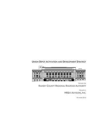 UNION DEPOT ACTIVATION AND DEVELOPMENT STRATEGY
PREPARED FOR:
RAMSEY COUNTY REGIONAL RAILROAD AUTHORITY
PREPARED BY:
HR&A ADVISORS, INC.
NOVEMBER 2010
 