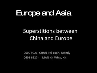 Superstitions between  China and Europe 0600 9921- CHAN Pei Yuan, Mandy  0601 6227-  MAN Kit Wing, Kit  Europe and Asia 